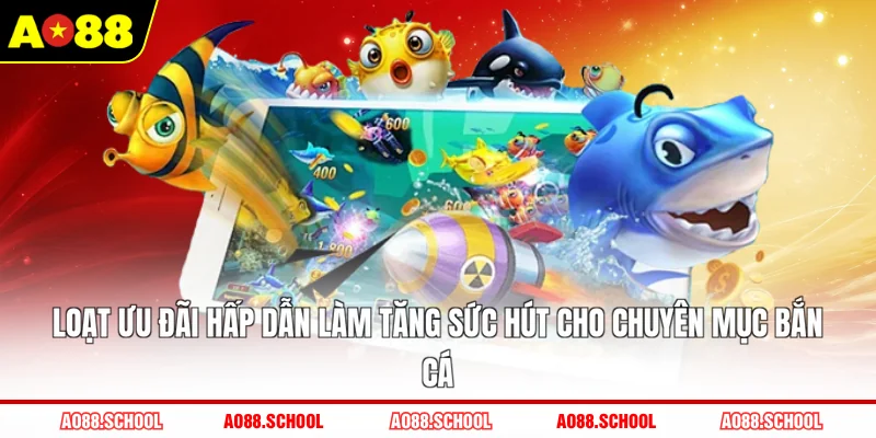 Loạt ưu đãi hấp dẫn làm tăng sức hút cho chuyên mục bắn cá Loạt ưu đãi hấp dẫn làm tăng sức hút cho chuyên mục bắn cá